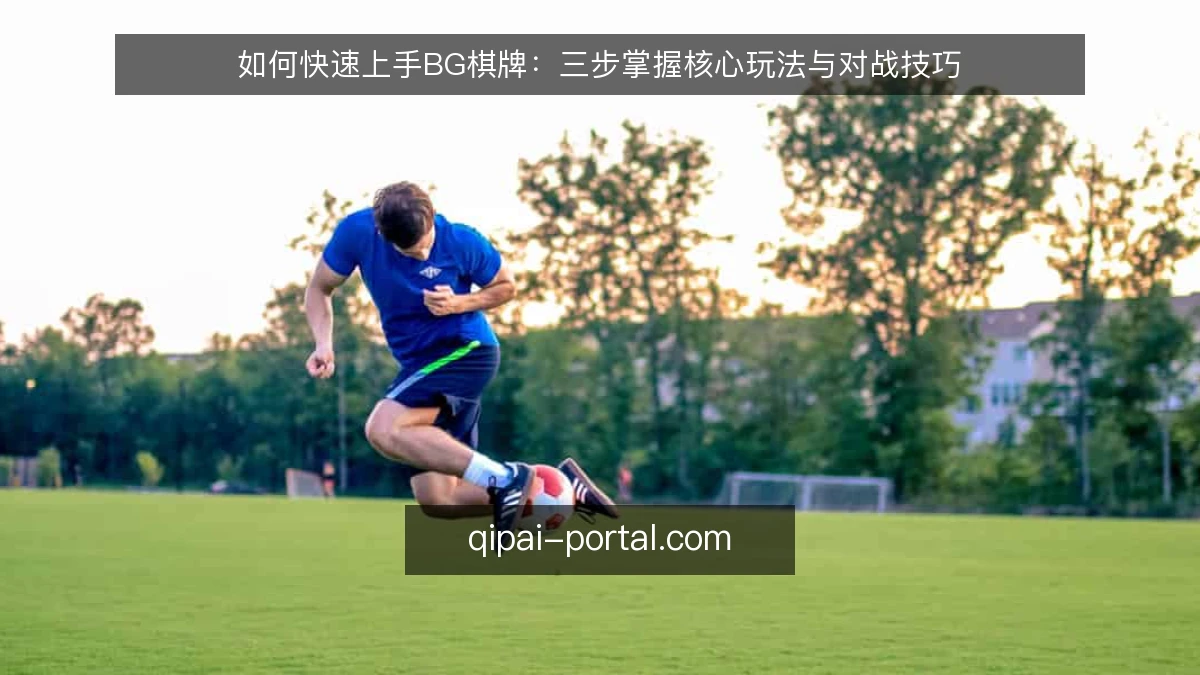如何快速上手BG棋牌:三步掌握核心玩法与对战技巧