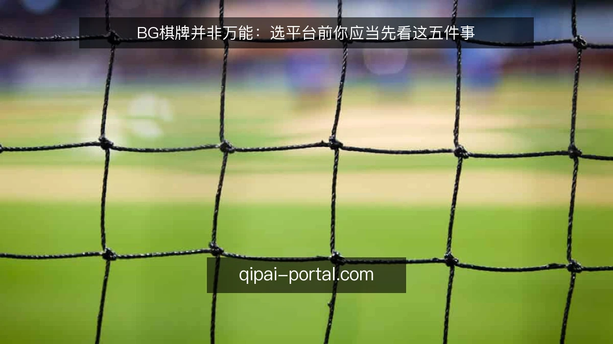 BG棋牌并非万能:选平台前你应当先看这五件事