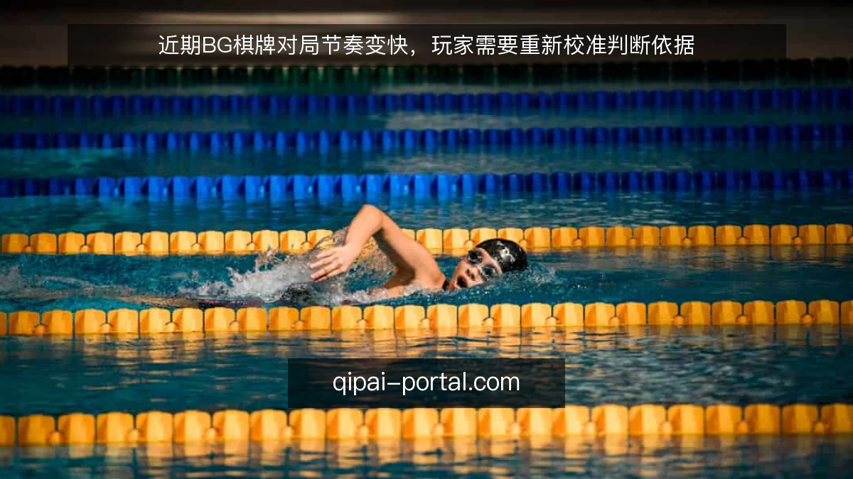 近期BG棋牌对局节奏变快,玩家需要重新校准判断依据