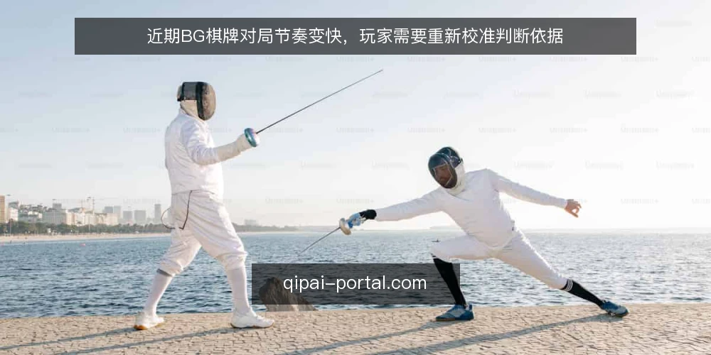 近期BG棋牌对局节奏变快,玩家需要重新校准判断依据 — 眼下对局节奏的直观变化 配图