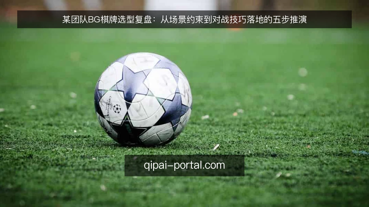 某团队BG棋牌选型复盘：从场景约束到对战技巧落地的五步推演