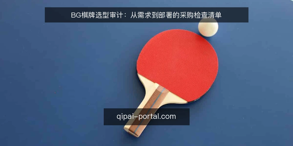 BG棋牌选型审计:从需求到部署的采购检查清单 — 为什么现在需要BG棋牌选型审计 配图