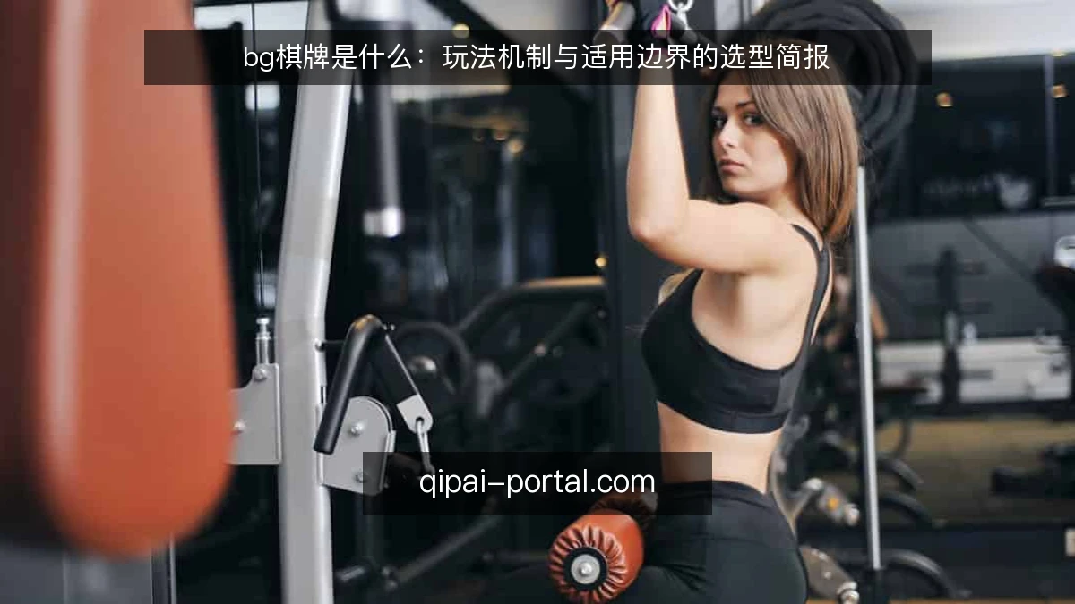 bg棋牌是什么：玩法机制与适用边界的选型简报