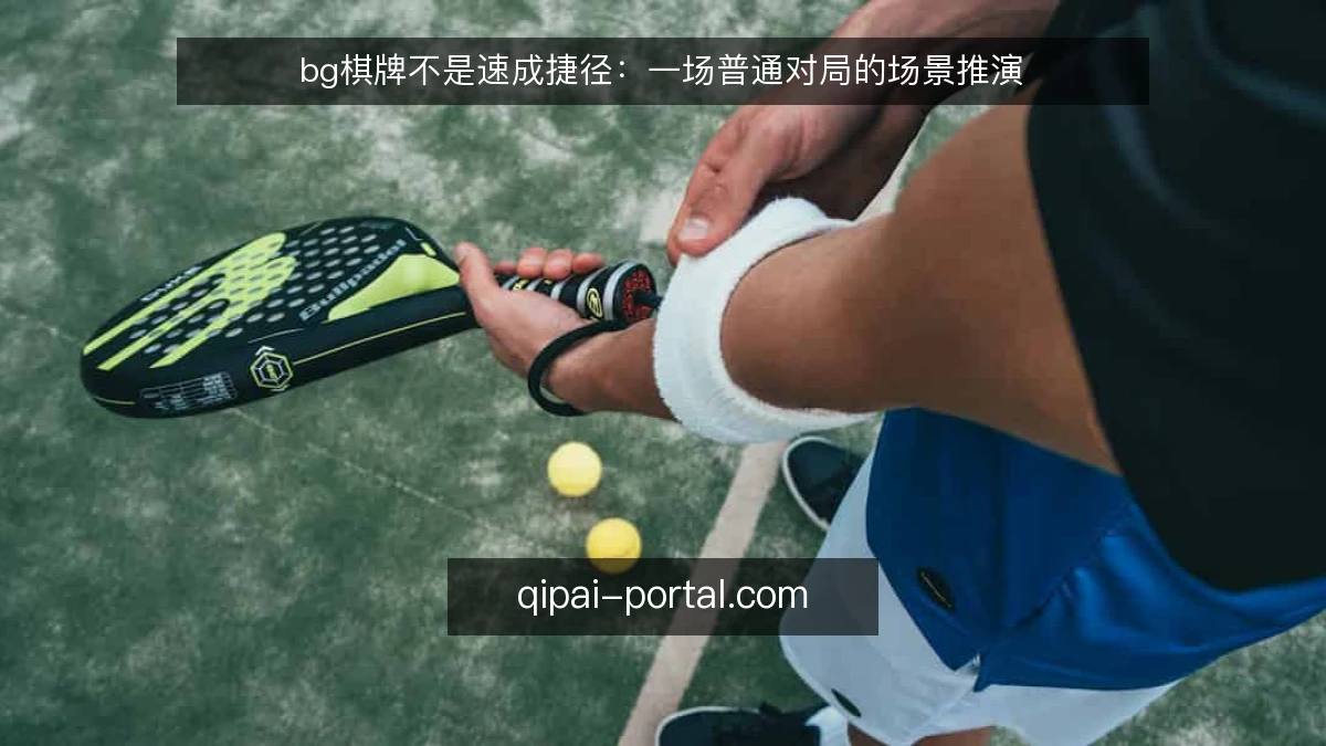 bg棋牌不是速成捷径:一场普通对局的场景推演