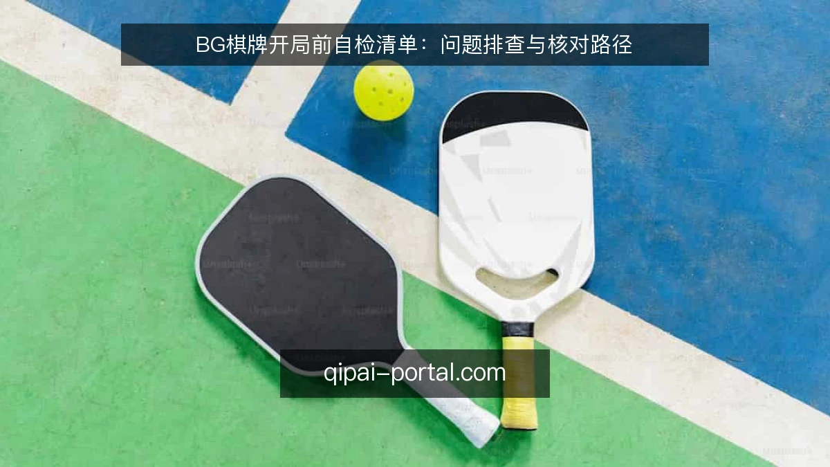 BG棋牌开局前自检清单：问题排查与核对路径
