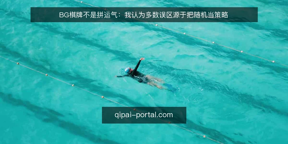 BG棋牌不是拼运气:我认为多数误区源于把随机当策略 — 先厘清:误区为什么总在重复 配图