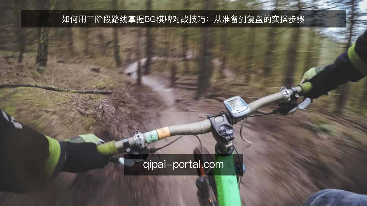 如何用三阶段路线掌握BG棋牌对战技巧:从准备到复盘的实操步骤